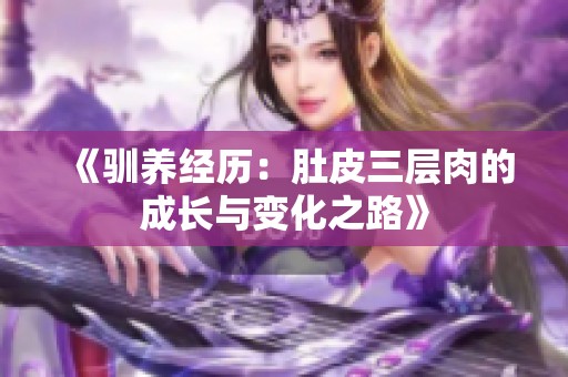 《驯养经历：肚皮三层肉的成长与变化之路》