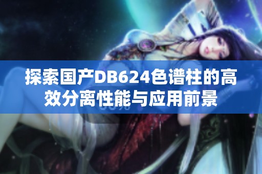 探索国产DB624色谱柱的高效分离性能与应用前景