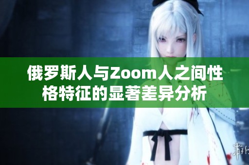 俄罗斯人与Zoom人之间性格特征的显著差异分析