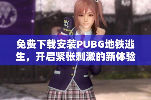 免费下载安装PUBG地铁逃生，开启紧张刺激的新体验敢玩吗