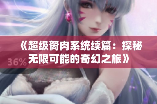 《超级胬肉系统续篇：探秘无限可能的奇幻之旅》