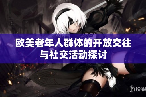 欧美老年人群体的开放交往与社交活动探讨