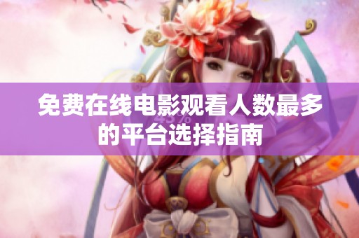 免费在线电影观看人数最多的平台选择指南