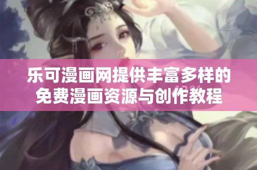 乐可漫画网提供丰富多样的免费漫画资源与创作教程