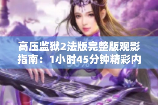 高压监狱2法版完整版观影指南：1小时45分钟精彩内容解析