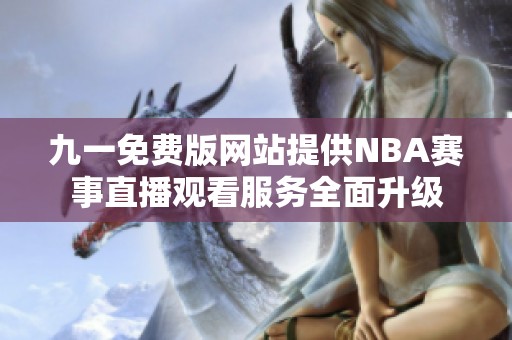 九一免费版网站提供NBA赛事直播观看服务全面升级