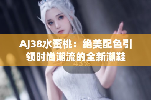 AJ38水蜜桃：绝美配色引领时尚潮流的全新潮鞋