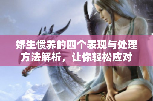娇生惯养的四个表现与处理方法解析，让你轻松应对