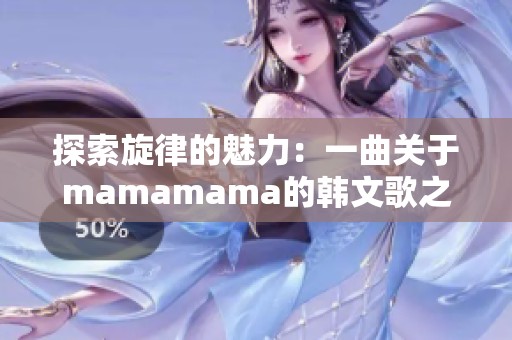探索旋律的魅力：一曲关于mamamama的韩文歌之旅