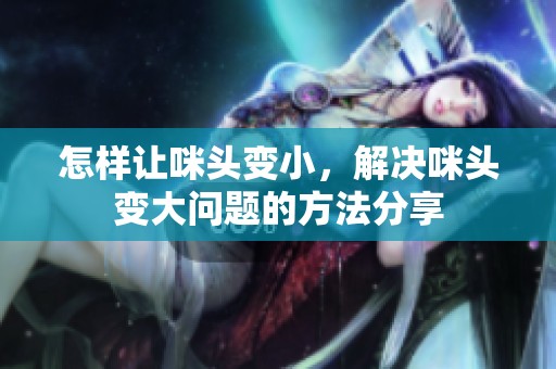怎样让咪头变小，解决咪头变大问题的方法分享