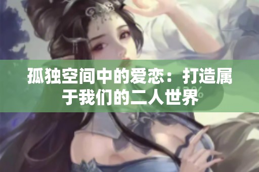 孤独空间中的爱恋：打造属于我们的二人世界