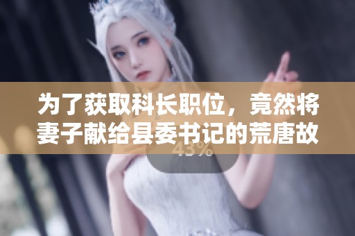 为了获取科长职位，竟然将妻子献给县委书记的荒唐故事