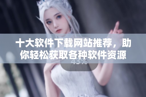 十大软件下载网站推荐，助你轻松获取各种软件资源