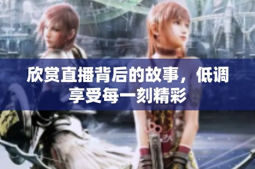 欣赏直播背后的故事，低调享受每一刻精彩