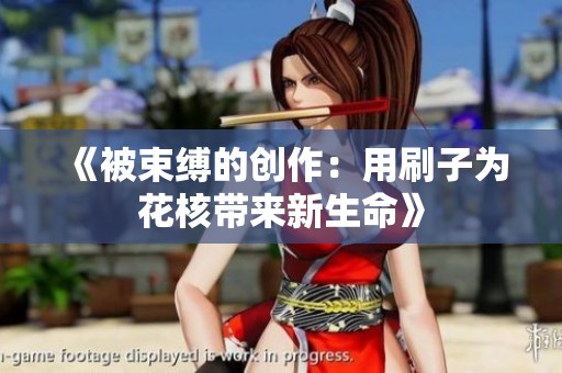 《被束缚的创作：用刷子为花核带来新生命》