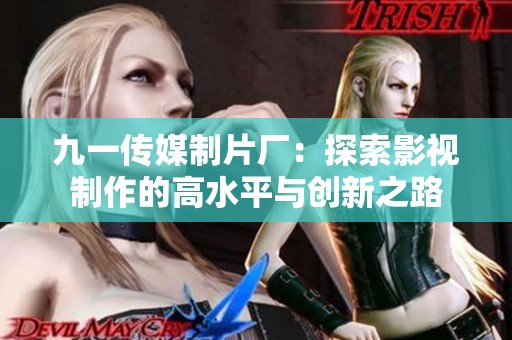 九一传媒制片厂：探索影视制作的高水平与创新之路