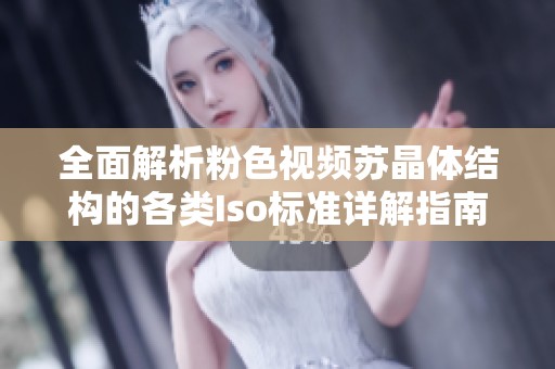 全面解析粉色视频苏晶体结构的各类Iso标准详解指南