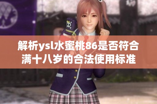解析ysl水蜜桃86是否符合满十八岁的合法使用标准