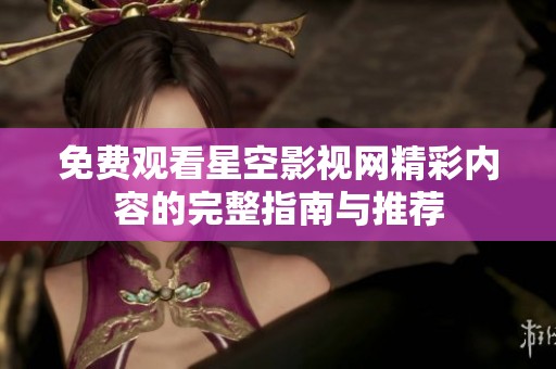 免费观看星空影视网精彩内容的完整指南与推荐