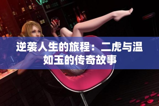 逆袭人生的旅程：二虎与温如玉的传奇故事
