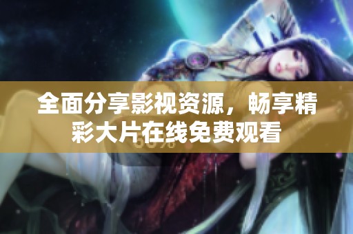 全面分享影视资源，畅享精彩大片在线免费观看