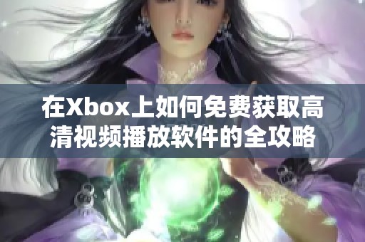 在Xbox上如何免费获取高清视频播放软件的全攻略