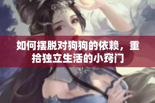 如何摆脱对狗狗的依赖，重拾独立生活的小窍门