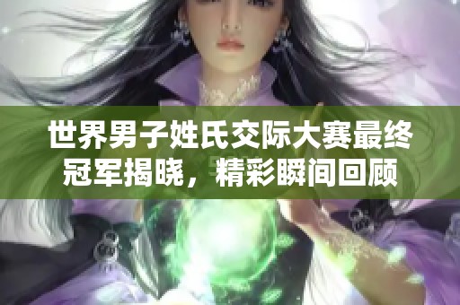 世界男子姓氏交际大赛最终冠军揭晓，精彩瞬间回顾