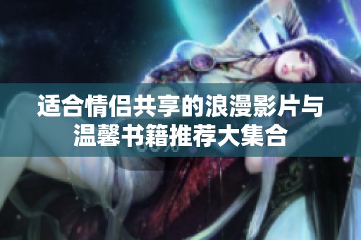 适合情侣共享的浪漫影片与温馨书籍推荐大集合