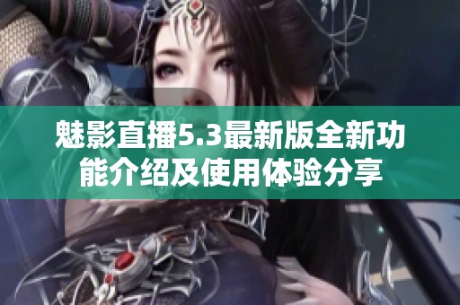 魅影直播5.3最新版全新功能介绍及使用体验分享