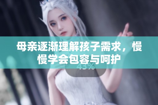 母亲逐渐理解孩子需求，慢慢学会包容与呵护