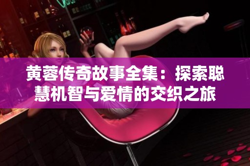 黄蓉传奇故事全集：探索聪慧机智与爱情的交织之旅