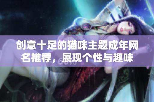 创意十足的猫咪主题成年网名推荐，展现个性与趣味