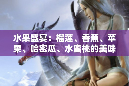 水果盛宴：榴莲、香蕉、苹果、哈密瓜、水蜜桃的美味搭配探索
