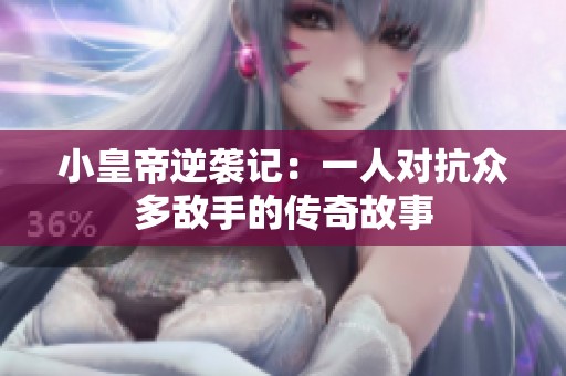 小皇帝逆袭记：一人对抗众多敌手的传奇故事