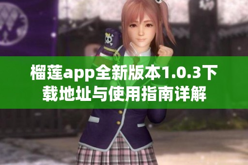 榴莲app全新版本1.0.3下载地址与使用指南详解