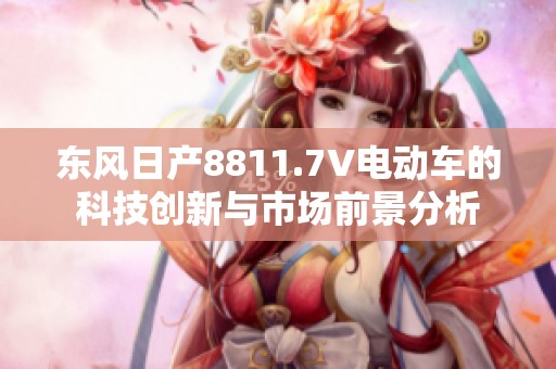 东风日产8811.7V电动车的科技创新与市场前景分析