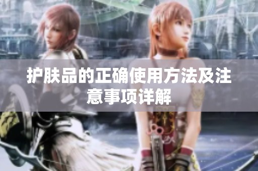 护肤品的正确使用方法及注意事项详解