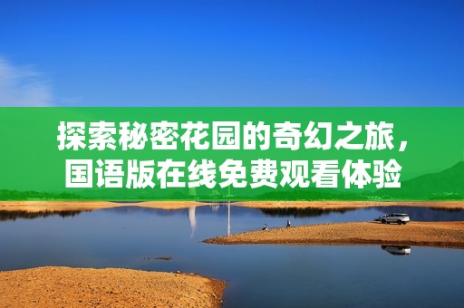 探索秘密花园的奇幻之旅，国语版在线免费观看体验