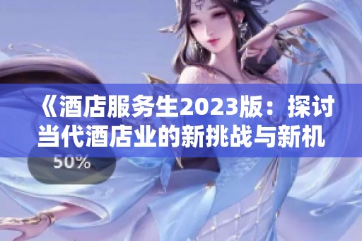 《酒店服务生2023版：探讨当代酒店业的新挑战与新机遇》