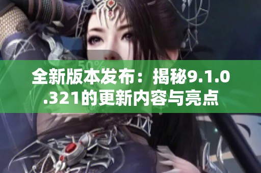 全新版本发布：揭秘9.1.0.321的更新内容与亮点