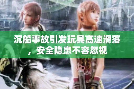 沉船事故引发玩具高速滑落，安全隐患不容忽视