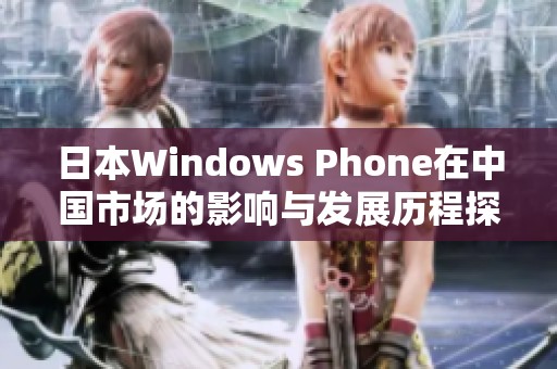日本Windows Phone在中国市场的影响与发展历程探讨