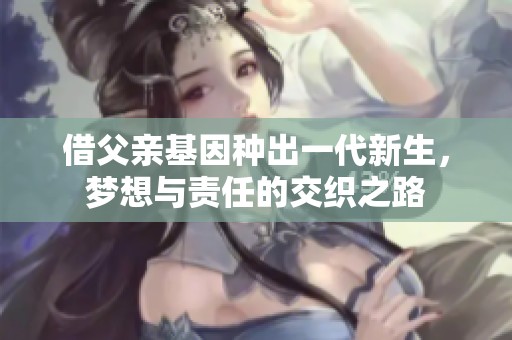 借父亲基因种出一代新生，梦想与责任的交织之路
