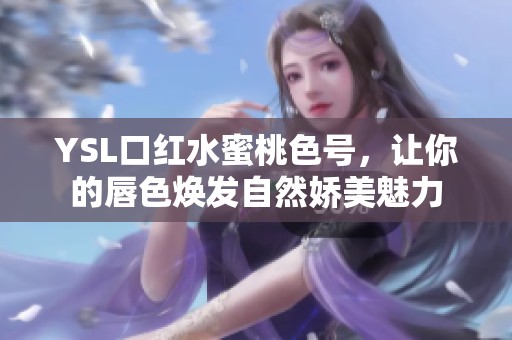 YSL口红水蜜桃色号，让你的唇色焕发自然娇美魅力