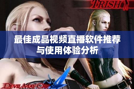 最佳成品视频直播软件推荐与使用体验分析