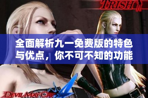 全面解析九一免费版的特色与优点，你不可不知的功能揭秘