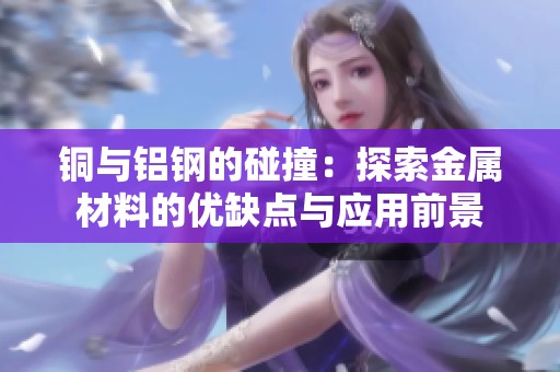 铜与铝钢的碰撞：探索金属材料的优缺点与应用前景