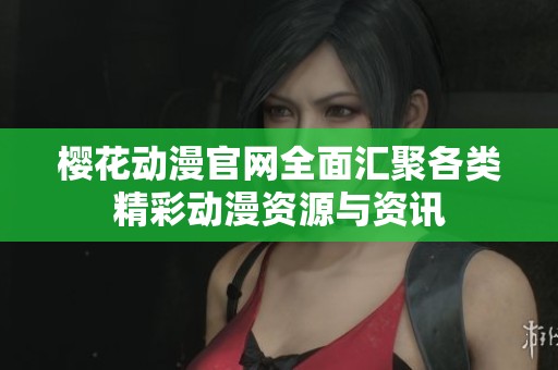 樱花动漫官网全面汇聚各类精彩动漫资源与资讯
