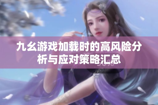 九幺游戏加载时的高风险分析与应对策略汇总